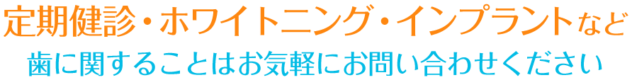 定期健診・ホワイトニング・インプラントなど歯に関することはお気軽にお問い合わせください