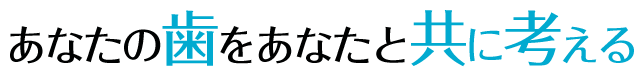 あなたの歯をあなたと共に考える